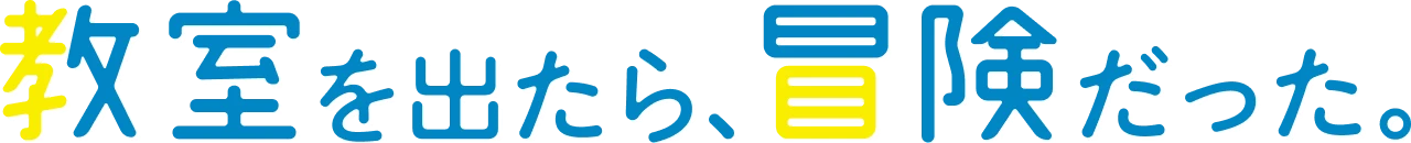 教室を出たら、冒険だった。