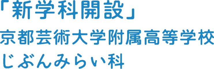 「新学科開設」京都芸術大学附属高等学校 じぶんみらい科